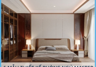 5 MẪU THIẾT KẾ PHÒNG NGỦ MASTER ĐẸP VÀ SANG TRỌNG